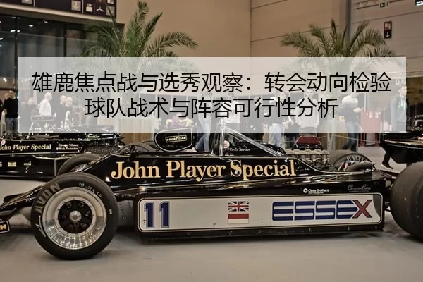 雄鹿焦点战与选秀观察：转会动向检验球队战术与阵容可行性分析